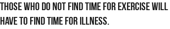 Those who do not find time for exercise will have to find time for illness.